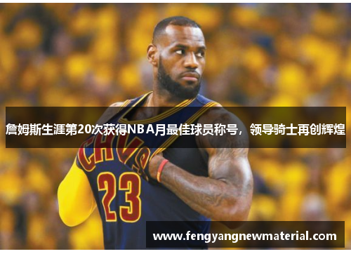 詹姆斯生涯第20次获得NBA月最佳球员称号，领导骑士再创辉煌