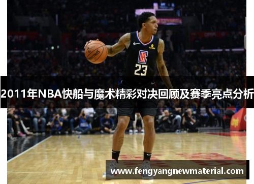2011年NBA快船与魔术精彩对决回顾及赛季亮点分析